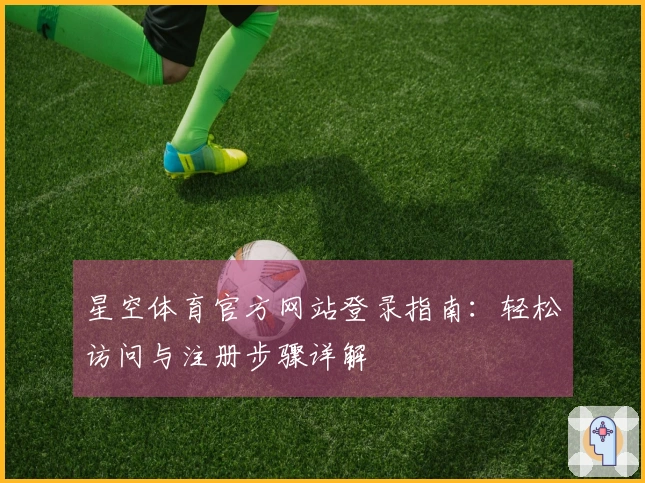 星空体育官方网站登录指南：轻松访问与注册步骤详解