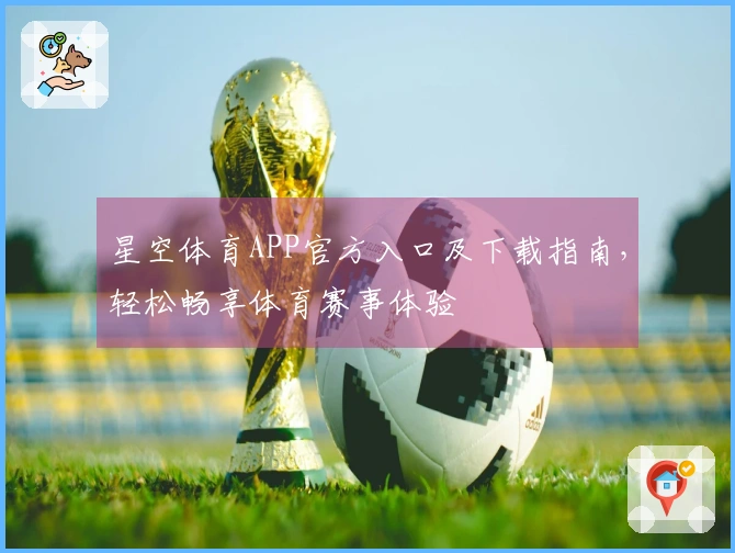 星空体育APP官方入口及下载指南，轻松畅享体育赛事体验