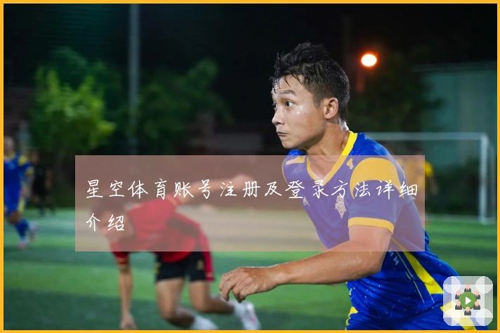 星空体育账号注册及登录方法详细介绍