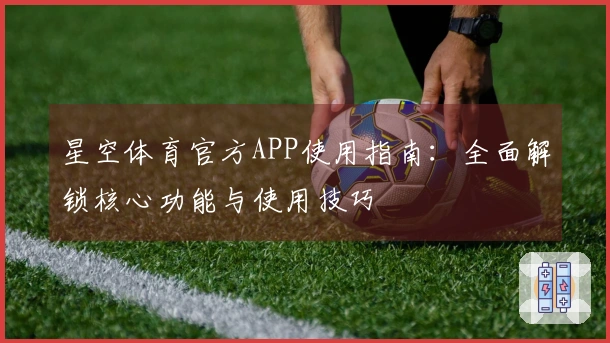 星空体育官方APP使用指南：全面解锁核心功能与使用技巧