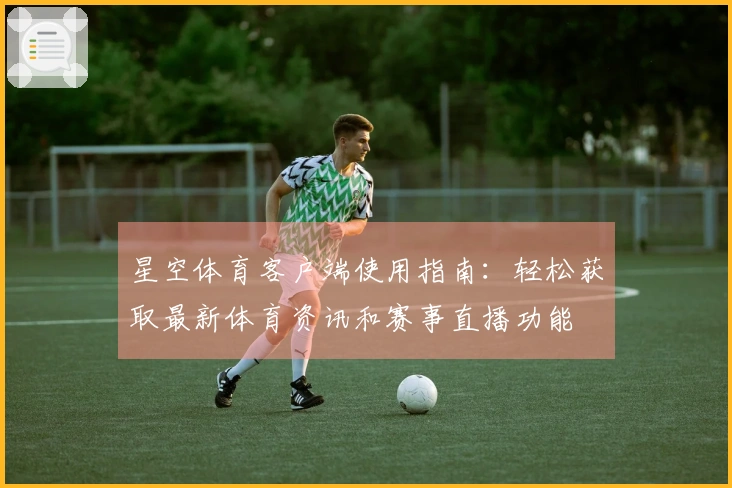 星空体育客户端使用指南：轻松获取最新体育资讯和赛事直播功能
