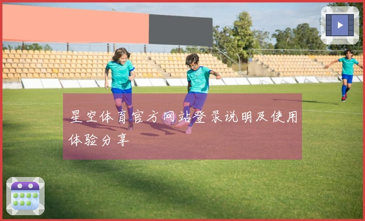 星空体育官方网站登录说明及使用体验分享