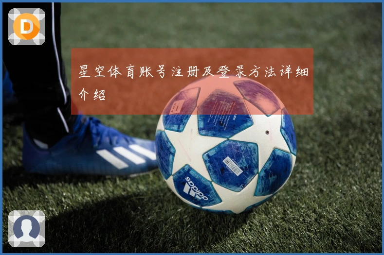 星空体育账号注册及登录方法详细介绍