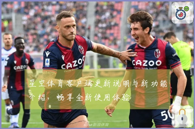 星空体育客户端更新说明与新功能介绍，畅享全新使用体验