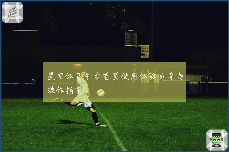 星空体育平台首页使用体验分享与操作指南