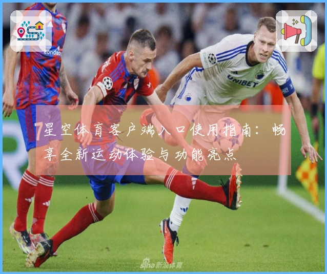 星空体育客户端入口使用指南：畅享全新运动体验与功能亮点