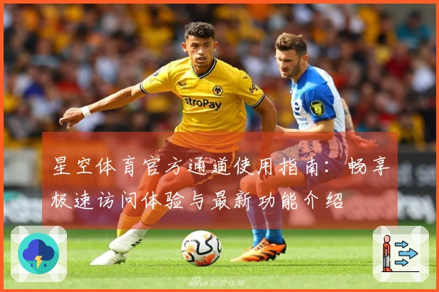 星空体育官方通道使用指南：畅享极速访问体验与最新功能介绍