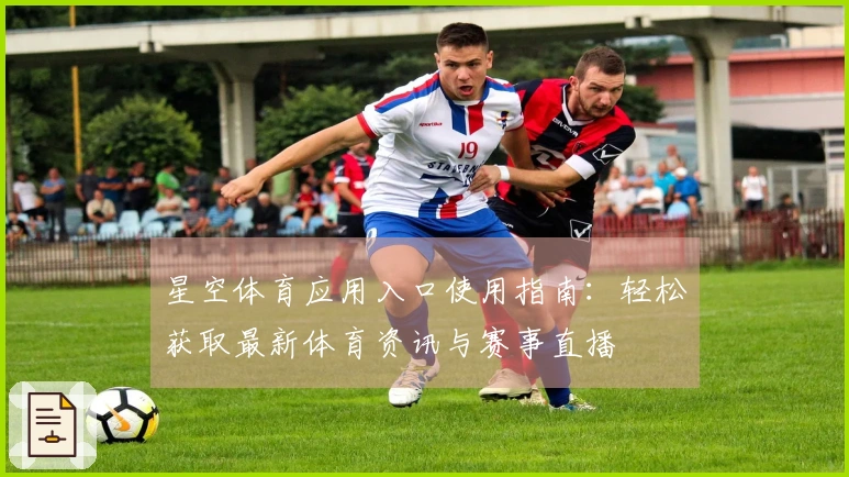 星空体育应用入口使用指南:轻松获取最新体育资讯与赛事直播