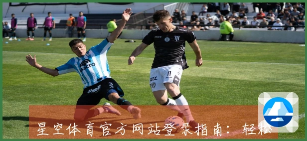 星空体育官方网站登录指南:轻松访问与注册步骤详解