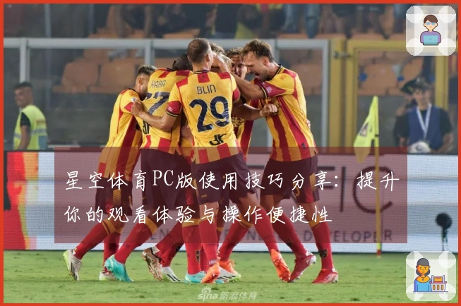 星空体育PC版使用技巧分享：提升你的观看体验与操作便捷性