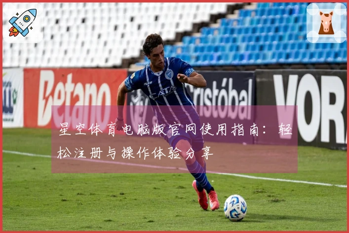 星空体育电脑版官网使用指南：轻松注册与操作体验分享