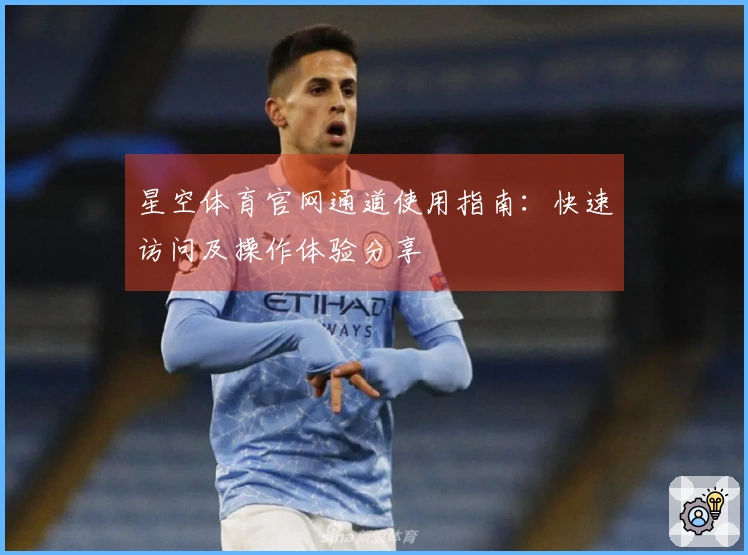 星空体育官网通道使用指南：快速访问及操作体验分享