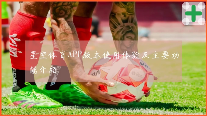 星空体育APP版本使用体验及主要功能介绍