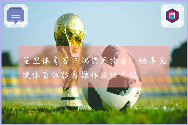 星空体育客户端使用指南：畅享无缝体育体验与操作技巧介绍